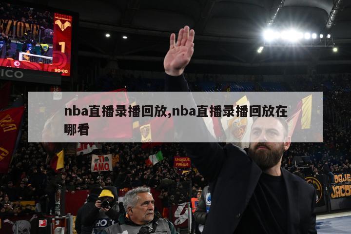 nba直播录播回放,nba直播录播回放在哪看